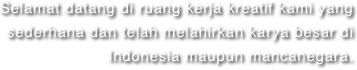 Selamat datang di ruang kerja kreatif kami yang sederhana dan telah melahirkan karya besar di Indonesia maupun mancanegara.